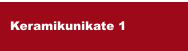 Keramikunikate 1